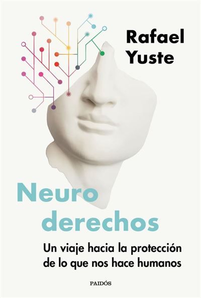 Neuroderechos: Un viaje hacia la protección de lo que nos hace humanos de Rafael Yuste Rojas Neuroderechos: Un viaje hacia la protección de lo que nos hace humanos de Rafael Yuste Rojas