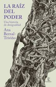 La raíz del poder: Una historia de la desigualdad de Ana Isabel Bernal Triviño La raíz del poder: Una historia de la desigualdad de Ana Isabel Bernal Triviño