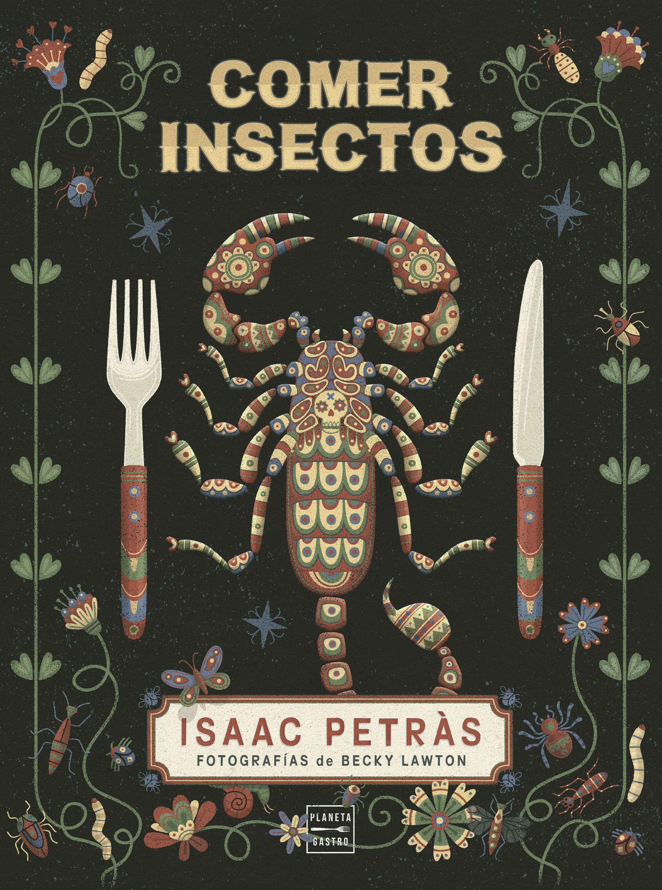 Nutritivos, baratos y fáciles de criar, así son los insectos los incluirías en tu dieta (Ed. Planeta Gastro)